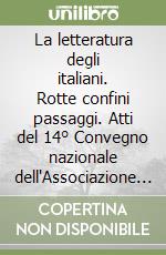 La letteratura degli italiani. Rotte confini passaggi. Atti del 14° Convegno nazionale dell'Associazione degli italianisti (Genova, 15-18 settembre 010) libro