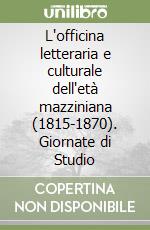 L'officina letteraria e culturale dell'età mazziniana (1815-1870). Giornate di Studio libro