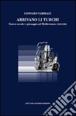 Arrivano li turchi. Guerra navale e spionaggio nel Mediterraneo (1532-1582)