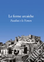 Le forme arcaiche. Pasolini e lo Yemen libro