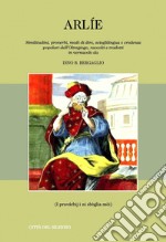 Arlie. Similitudini, proverbi, modi di dire, scioglilingua e credenze popolari dell'Oltregiogo, raccolti e tradotti in vernacolo libro