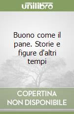 Buono come il pane. Storie e figure d'altri tempi