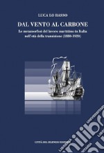 Dal vento al carbone. Le metamorfosi del lavoro marittimo in Italia nell'età della transizione (1880-1920) libro