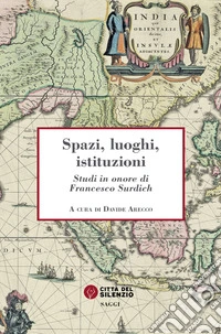 Spazi, luoghi, istituzioni. Studi in onore di Francesco Surdich libro
