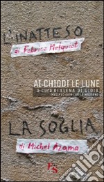 Ai chiodi le lune. «L'inatteso» di Fabrice Melquiot. «La soglia» di Michel Azama libro