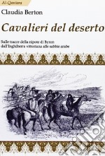 Cavalieri del deserto. Sulle tracce della nipote di Byron dall'Inghilterra vittoriana alle sabbie arabe