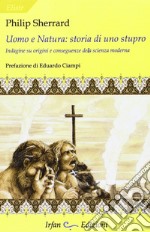 Uomo e natura: storia di uno stupro. Indagini su origini e conseguenze della scienza moderna