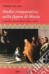 Studio comparativo sulla figura di Maria. La madre di Gesù nella tradizione cristiana e islamica libro