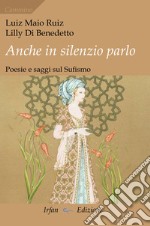 Anche in silenzio parlo. Poesie e saggi sul sufismo libro