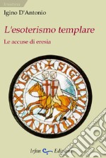 L'esoterismo templare. Le accuse di eresia libro