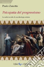 Psicopatia del progressismo. Le radici occulte di una ideologia nefasta libro