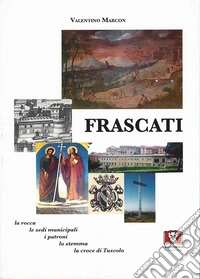 Frascati. La rocca, le sedi municipali, i patroni, lo stemma, la croce di Tuscolo libro