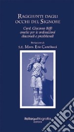 Raggiunti dagli occhi del signore. Card. Giacomo Biffi. Omelie per le ordinanze diaconali e presbiteriali libro