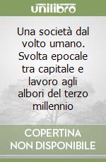 Una società dal volto umano. Svolta epocale tra capitale e lavoro agli albori del terzo millennio libro