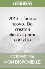 2013. L'uomo nuovo. Dai creatori alieni al primo contatto libro