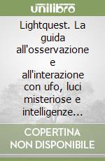 Lightquest. La guida all'osservazione e all'interazione con ufo, luci misteriose e intelligenze di plasma libro