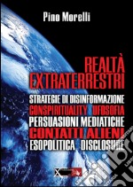 Realtà extraterrestri. Strategie di disinformazione, conspirituality ufosofia, persuasioni mediatiche, contatti alieni, esopolitica disclosure