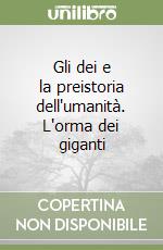 Gli dei e la preistoria dell'umanità. L'orma dei giganti libro