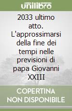 2033 ultimo atto. L'approssimarsi della fine dei tempi nelle previsioni di papa Giovanni XXIII libro