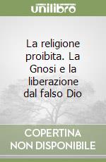 La religione proibita. La Gnosi e la liberazione dal falso Dio libro