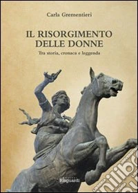 Il Risorgimento delle donne. Tra storia, cronaca e leggenda libro