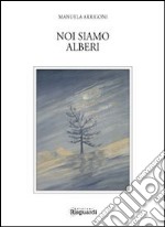 Noi siamo alberi. Un po' saggio un po' poesia libro