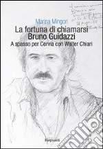 La fortuna di chiamarsi Bruno Guidazzi. A spasso per Cervia con Walter Chiari libro