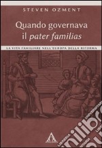 Quando governava il pater familias. La vita familiare nell'Europa della Riforma