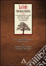 La fede riformata battista. La confessione di fede battista del 1689 e il catechismo di Spurgeon libro