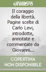 Il coraggio della libertà. Pagine scelte di Carlo Levi, introdotte, annotate e commentate da Giovanni Caserta libro