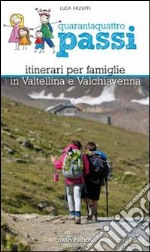 Quarantaquattro passi. Itinerari per famiglie in Valtellina e Valchiavenna libro