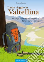 Il mio viaggio in Valtellina. Un lungo cammino alla scoperta di borghi, storia e natura