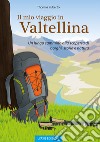 Il mio viaggio in Valtellina. Un lungo cammino alla scoperta di borghi, storia e natura libro di Ruberto Thomas