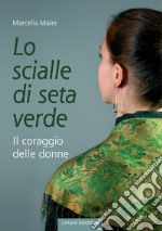 Lo scialle di seta verde. Il coraggio delle donne libro