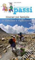 Quarantaquattro passi. Itinerari per famiglie in Valtellina e Valchiavenna libro