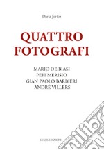 Quattro fotografi. Mario De Biasi, Pepi Merisio, Gian Paolo Barbieri, André Villers. Ediz. illustrata