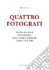 Quattro fotografi. Mario De Biasi, Pepi Merisio, Gian Paolo Barbieri, André Villers. Ediz. illustrata libro