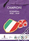 Campioni. Fiorentina 1968-1969. Ediz. illustrata libro