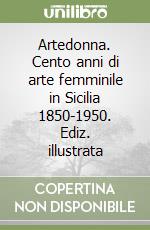 Artedonna. Cento anni di arte femminile in Sicilia 1850-1950. Ediz. illustrata libro