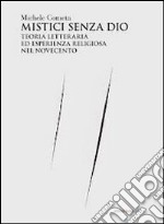 Mistici senza Dio. Teoria letteraria ed esperienza religiosa nel Novecento libro