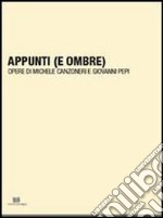 Appunti (e ombre). Opere di Michele Canzoneri e Giovanni Pepi. Ediz. illustrata