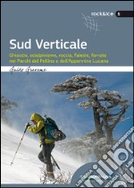 Sud verticale. Ghiaccio, scialpinismo, roccia, falesie, ferrate nei Parchi del Pollino e dell'Appennino Lucano libro