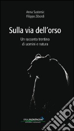 Sulla via dell'orso. Un racconto trentino di uomini e natura