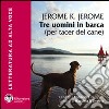 Tre uomini in barca. Per tacer del cane. Con e-text. Audiolibro. CD Audio formato MP3. Ediz. integrale libro