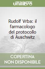 Rudolf Vrba: il farmacologo del protocollo di Auschwitz libro