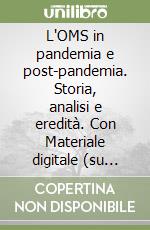 L'OMS in pandemia e post-pandemia. Storia, analisi e eredità. Con Materiale digitale (su supporto fisico) libro
