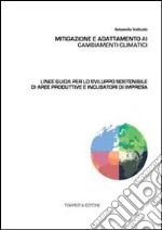 Mitigazione e adattamento ai cambiamenti climatici. Linee guida per lo sviluppo sostenibile di aree produttive e incubatori di impresa libro