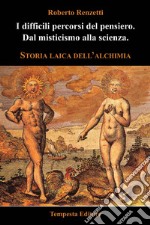 I difficili percorsi del pensiero. Dal misticismo alla scienza. Storia laica dell'alchimia libro