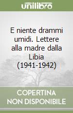 E niente drammi umidi. Lettere alla madre dalla Libia (1941-1942) libro