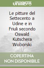 Le pitture del Settecento a Udine e in Friuli secondo Oswald Kutschera Woborski